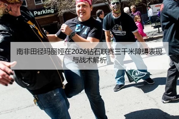 南非田径玛丽娅在2026钻石联赛三千米障碍表现与战术解析