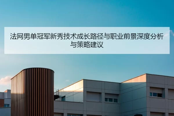 法网男单冠军新秀技术成长路径与职业前景深度分析与策略建议
