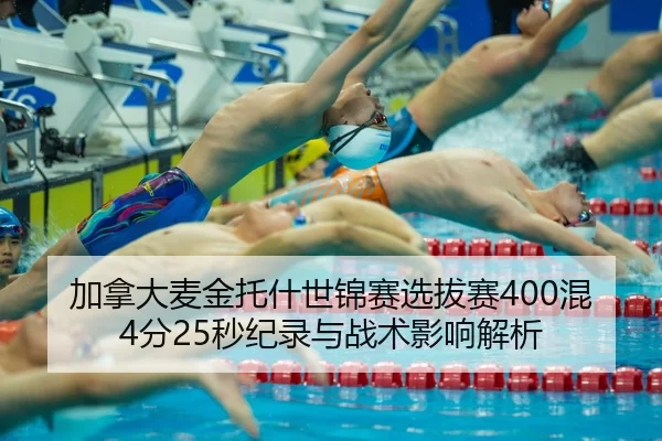 加拿大麦金托什世锦赛选拔赛400混4分25秒纪录与战术影响解析